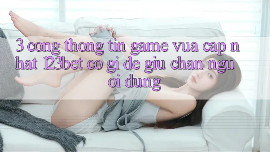 3. Cổng thông tin Game Vừa cập nhật 123bet Có Gì Để Giữ Chân Người dùng? 3. Cổng thông tin Game Vừa cập nhật 123bet Có Gì Để Giữ Chân Người dùng?