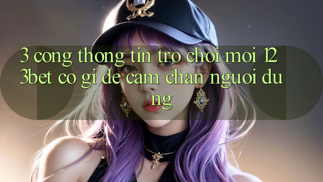 3. Cổng thông tin Trò chơi Mới 123bet Có Gì Để Cầm Chân Người dùng? 3. Cổng thông tin Trò chơi Mới 123bet Có Gì Để Cầm Chân Người dùng?