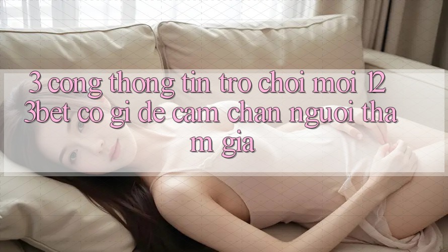 3. Cổng thông tin Trò chơi Mới 123bet Có Gì Để Cầm Chân Người tham gia?