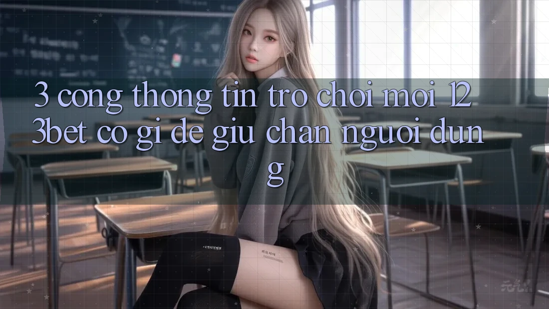 3. Cổng thông tin Trò chơi Mới 123bet Có Gì Để Giữ Chân Người dùng? 3. Cổng thông tin Trò chơi Mới 123bet Có Gì Để Giữ Chân Người dùng?