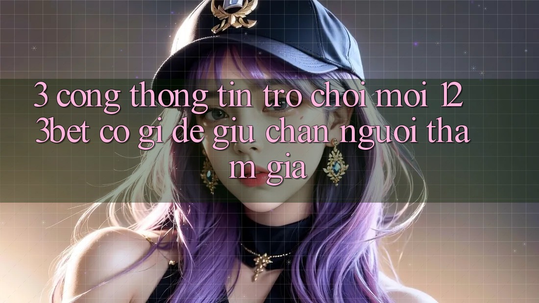 3. Cổng thông tin Trò chơi Mới 123bet Có Gì Để Giữ Chân Người tham gia?