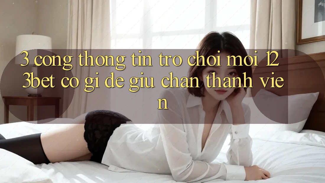 3. Cổng thông tin Trò chơi Mới 123bet Có Gì Để Giữ Chân Thành viên?