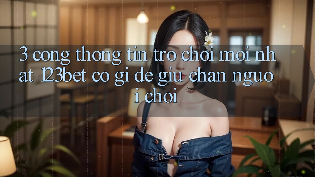3. Cổng thông tin Trò chơi Mới nhất 123bet Có Gì Để Giữ Chân Người Chơi? 3. Cổng thông tin Trò chơi Mới nhất 123bet Có Gì Để Giữ Chân Người Chơi?