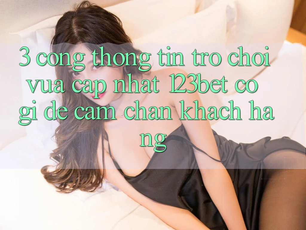 3. Cổng thông tin Trò chơi Vừa cập nhật 123bet Có Gì Để Cầm Chân Khách hàng?