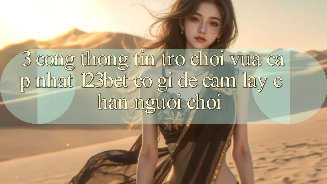 3. Cổng thông tin Trò chơi Vừa cập nhật 123bet Có Gì Để Cầm lấy Chân Người Chơi?