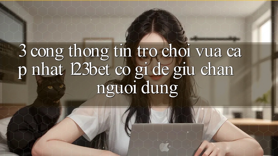 3. Cổng thông tin Trò chơi Vừa cập nhật 123bet Có Gì Để Giữ Chân Người dùng?