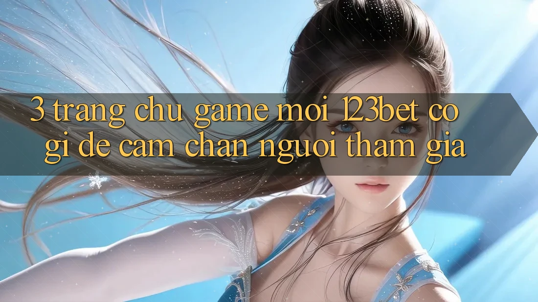 3. Trang chủ Game Mới 123bet Có Gì Để Cầm Chân Người tham gia?