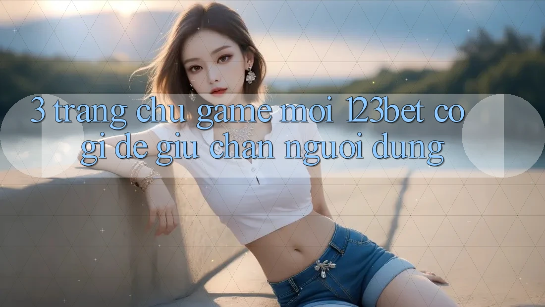 3. Trang chủ Game Mới 123bet Có Gì Để Giữ Chân Người dùng?