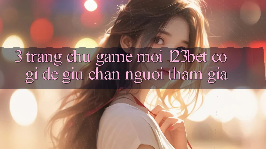 3. Trang chủ Game Mới 123bet Có Gì Để Giữ Chân Người tham gia?