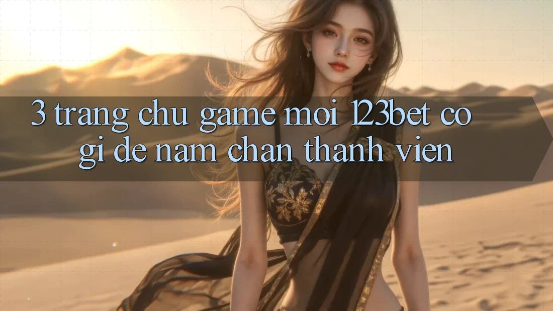 3. Trang chủ Game Mới 123bet Có Gì Để Nắm Chân Thành viên?