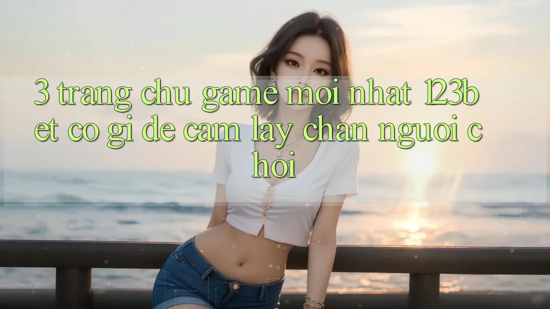 3. Trang chủ Game Mới nhất 123bet Có Gì Để Cầm lấy Chân Người Chơi?