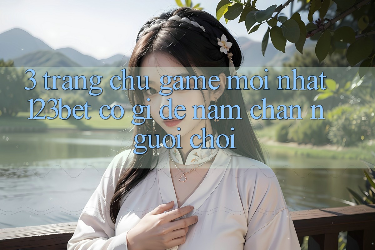 3. Trang chủ Game Mới nhất 123bet Có Gì Để Nắm Chân Người Chơi?