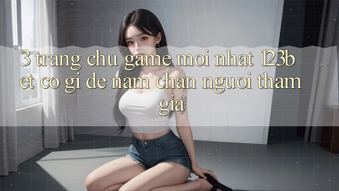 3. Trang chủ Game Mới nhất 123bet Có Gì Để Nắm Chân Người tham gia? 3. Trang chủ Game Mới nhất 123bet Có Gì Để Nắm Chân Người tham gia?