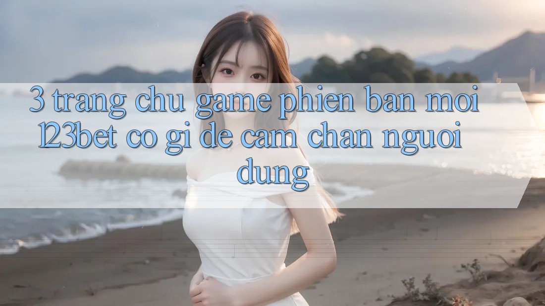 3. Trang chủ Game Phiên bản mới 123bet Có Gì Để Cầm Chân Người dùng?