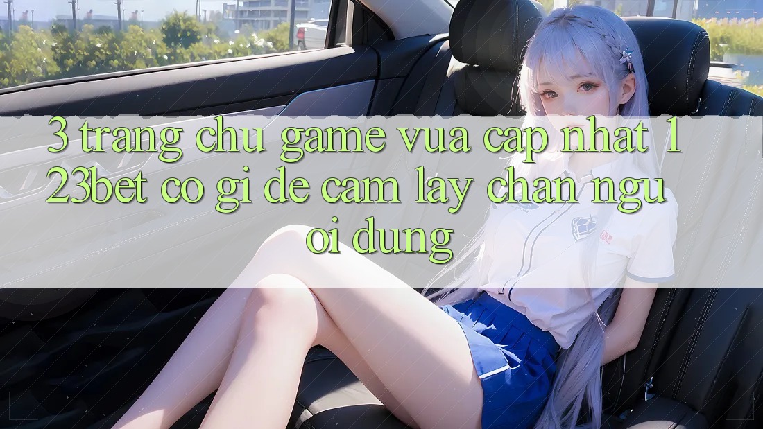 3. Trang chủ Game Vừa cập nhật 123bet Có Gì Để Cầm lấy Chân Người dùng?