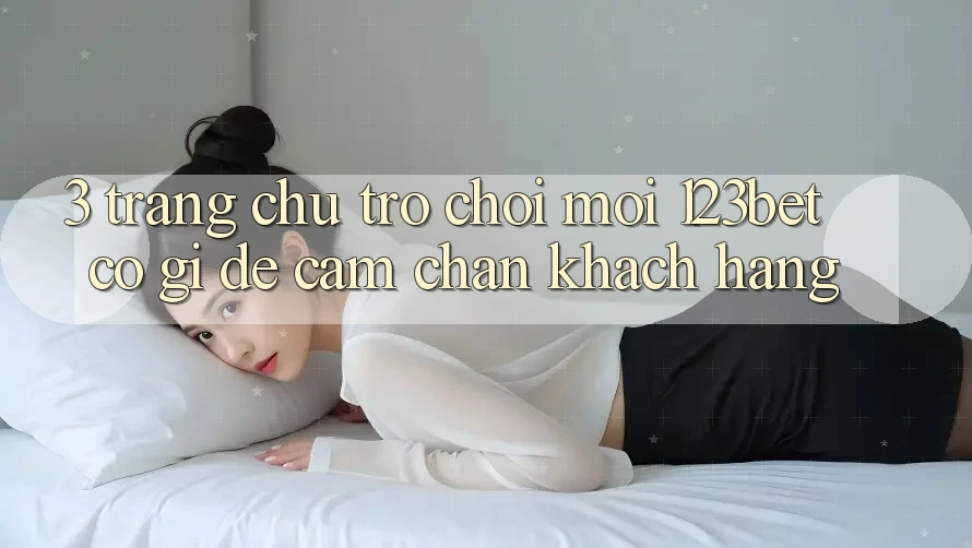 3. Trang chủ Trò chơi Mới 123bet Có Gì Để Cầm Chân Khách hàng? 3. Trang chủ Trò chơi Mới 123bet Có Gì Để Cầm Chân Khách hàng?