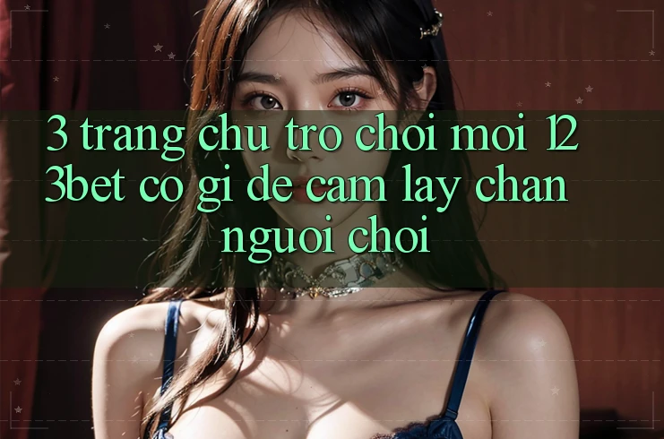 3. Trang chủ Trò chơi Mới 123bet Có Gì Để Cầm lấy Chân Người Chơi? 3. Trang chủ Trò chơi Mới 123bet Có Gì Để Cầm lấy Chân Người Chơi?
