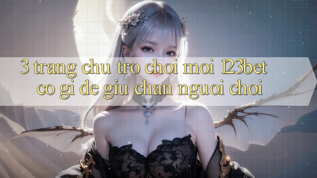 3. Trang chủ Trò chơi Mới 123bet Có Gì Để Giữ Chân Người Chơi?