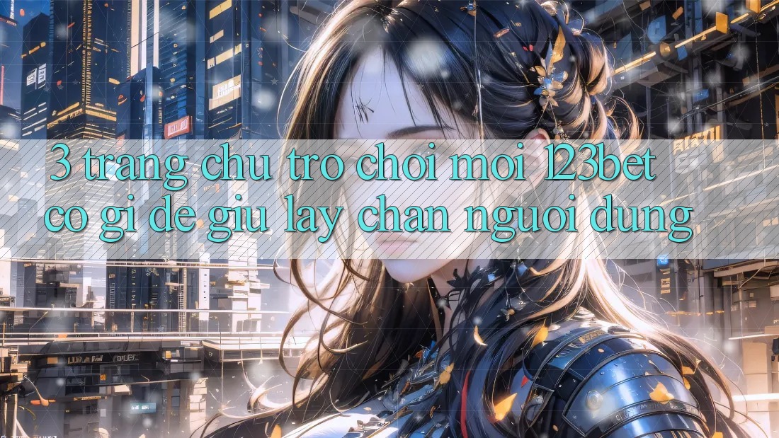 3. Trang chủ Trò chơi Mới 123bet Có Gì Để Giữ lấy Chân Người dùng?