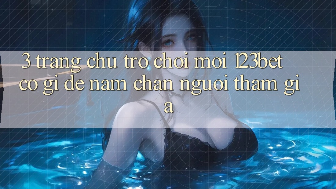 3. Trang chủ Trò chơi Mới 123bet Có Gì Để Nắm Chân Người tham gia?