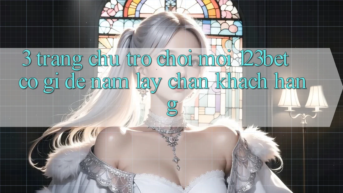 3. Trang chủ Trò chơi Mới 123bet Có Gì Để Nắm lấy Chân Khách hàng?