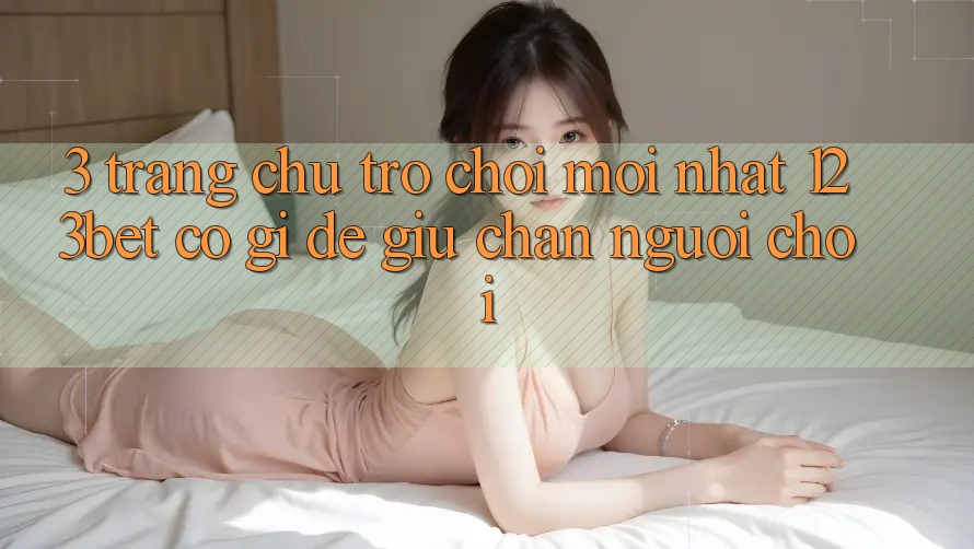 3. Trang chủ Trò chơi Mới nhất 123bet Có Gì Để Giữ Chân Người Chơi?