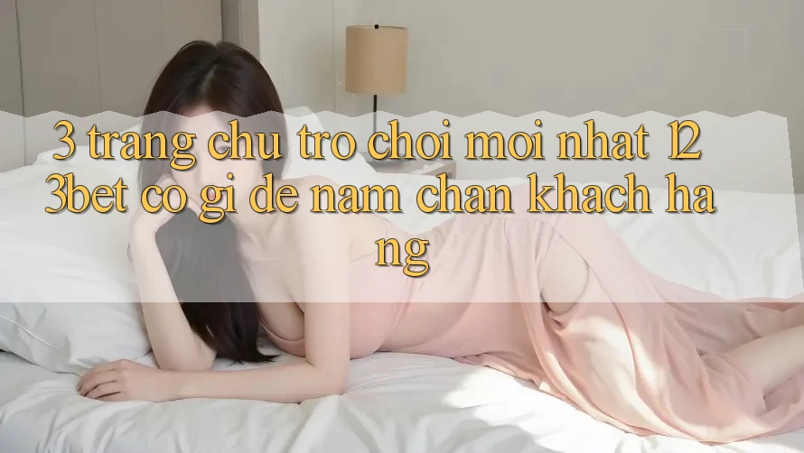 3. Trang chủ Trò chơi Mới nhất 123bet Có Gì Để Nắm Chân Khách hàng?