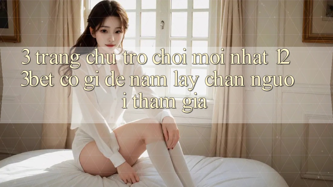 3. Trang chủ Trò chơi Mới nhất 123bet Có Gì Để Nắm lấy Chân Người tham gia?