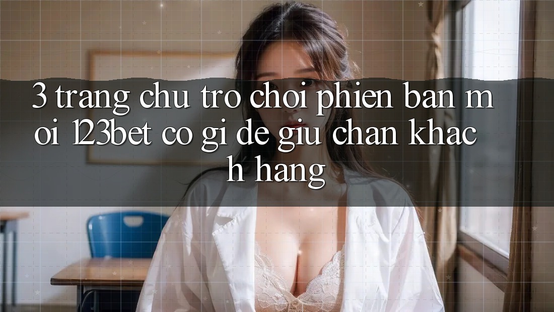 3. Trang chủ Trò chơi Phiên bản mới 123bet Có Gì Để Giữ Chân Khách hàng?