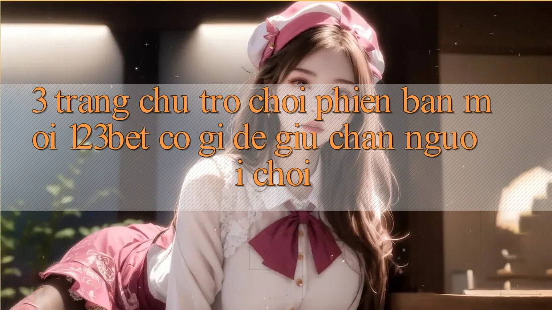 3. Trang chủ Trò chơi Phiên bản mới 123bet Có Gì Để Giữ Chân Người Chơi? 3. Trang chủ Trò chơi Phiên bản mới 123bet Có Gì Để Giữ Chân Người Chơi?