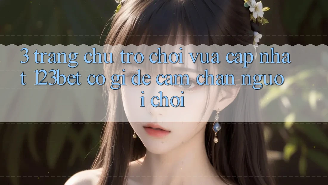 3. Trang chủ Trò chơi Vừa cập nhật 123bet Có Gì Để Cầm Chân Người Chơi? 3. Trang chủ Trò chơi Vừa cập nhật 123bet Có Gì Để Cầm Chân Người Chơi?