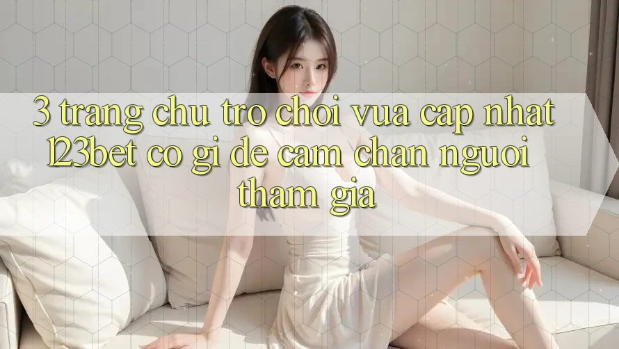 3. Trang chủ Trò chơi Vừa cập nhật 123bet Có Gì Để Cầm Chân Người tham gia?