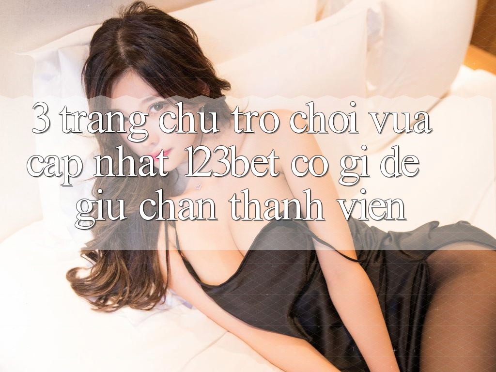 3. Trang chủ Trò chơi Vừa cập nhật 123bet Có Gì Để Giữ Chân Thành viên?