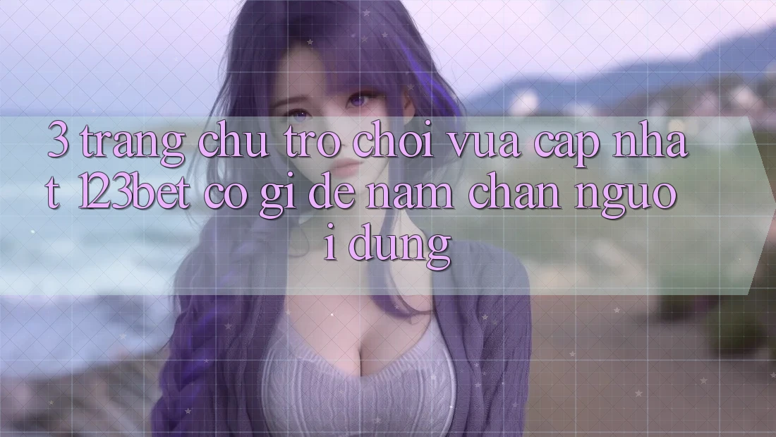 3. Trang chủ Trò chơi Vừa cập nhật 123bet Có Gì Để Nắm Chân Người dùng?