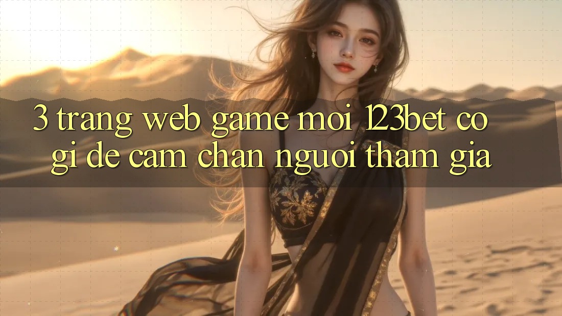3. Trang web Game Mới 123bet Có Gì Để Cầm Chân Người tham gia? 3. Trang web Game Mới 123bet Có Gì Để Cầm Chân Người tham gia?