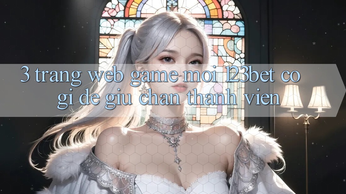 3. Trang web Game Mới 123bet Có Gì Để Giữ Chân Thành viên? 3. Trang web Game Mới 123bet Có Gì Để Giữ Chân Thành viên?
