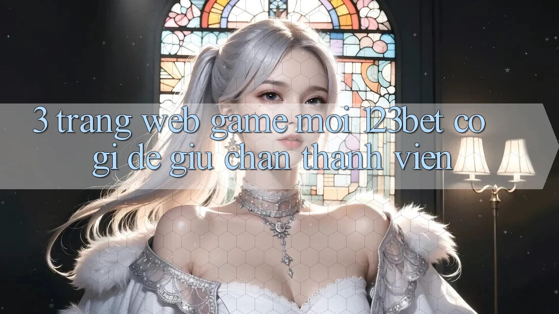 3. Trang web Game Mới 123bet Có Gì Để Giữ Chân Thành viên? 3. Trang web Game Mới 123bet Có Gì Để Giữ Chân Thành viên?