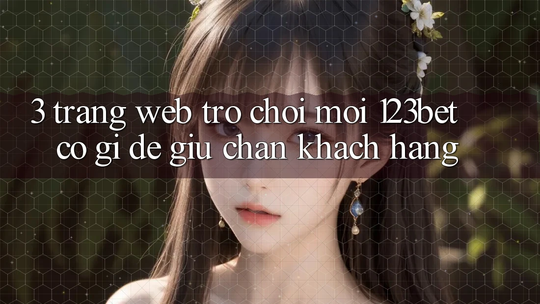3. Trang web Trò chơi Mới 123bet Có Gì Để Giữ Chân Khách hàng? 3. Trang web Trò chơi Mới 123bet Có Gì Để Giữ Chân Khách hàng?
