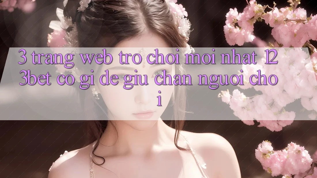 3. Trang web Trò chơi Mới nhất 123bet Có Gì Để Giữ Chân Người Chơi? 3. Trang web Trò chơi Mới nhất 123bet Có Gì Để Giữ Chân Người Chơi?