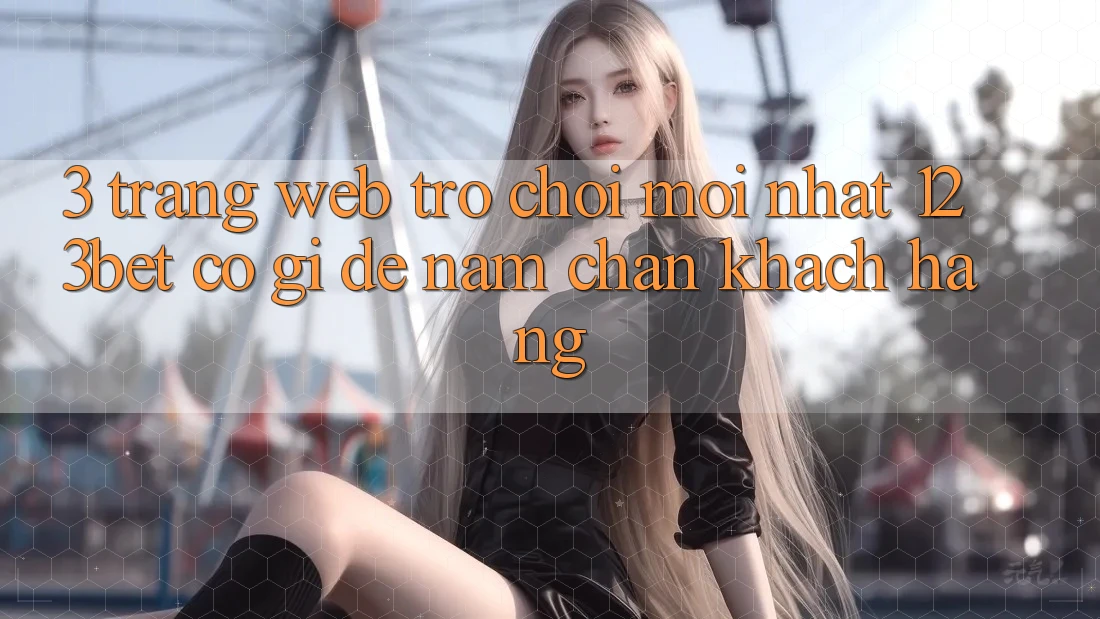 3. Trang web Trò chơi Mới nhất 123bet Có Gì Để Nắm Chân Khách hàng?