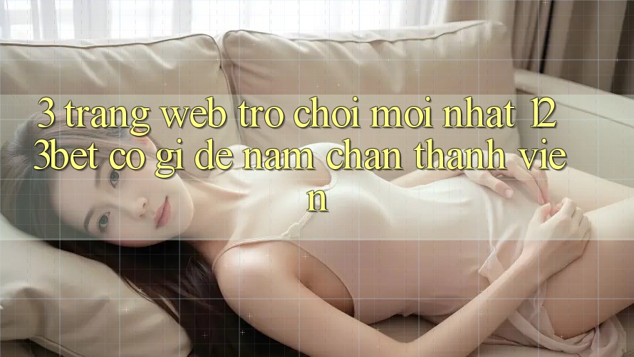 3. Trang web Trò chơi Mới nhất 123bet Có Gì Để Nắm Chân Thành viên?