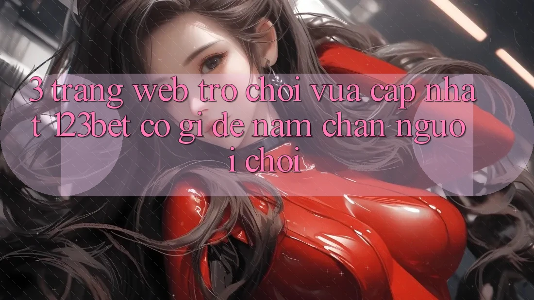 3. Trang web Trò chơi Vừa cập nhật 123bet Có Gì Để Nắm Chân Người Chơi?