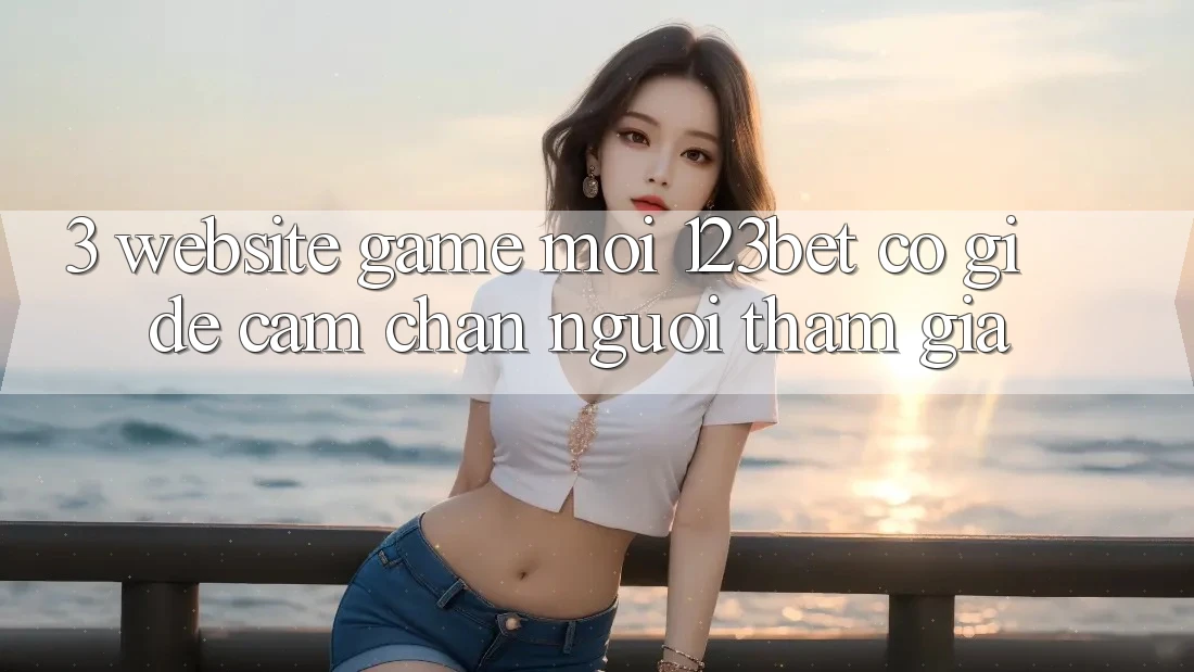 3. Website Game Mới 123bet Có Gì Để Cầm Chân Người tham gia?