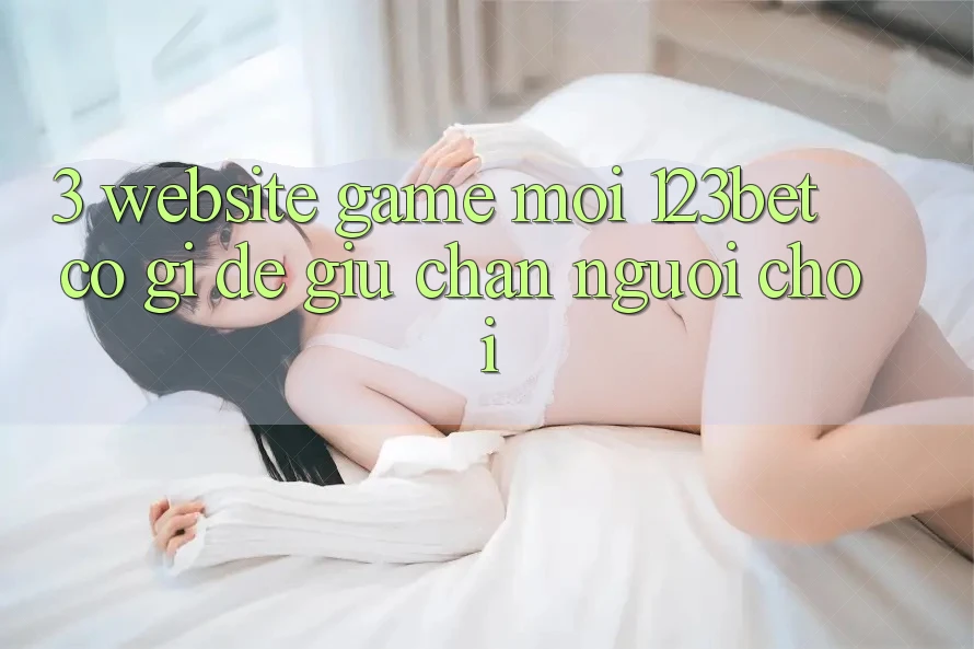 3. Website Game Mới 123bet Có Gì Để Giữ Chân Người Chơi?