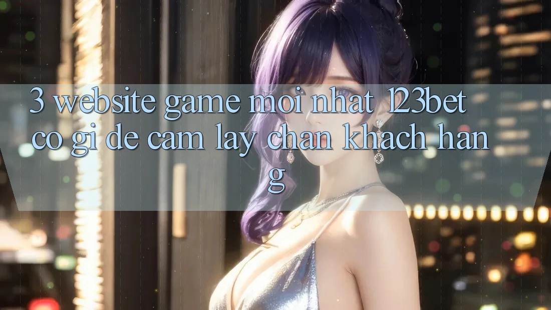 3. Website Game Mới nhất 123bet Có Gì Để Cầm lấy Chân Khách hàng? 3. Website Game Mới nhất 123bet Có Gì Để Cầm lấy Chân Khách hàng?