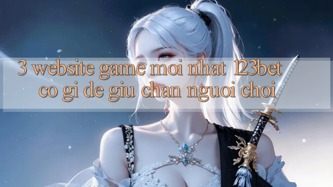 3. Website Game Mới nhất 123bet Có Gì Để Giữ Chân Người Chơi? 3. Website Game Mới nhất 123bet Có Gì Để Giữ Chân Người Chơi?