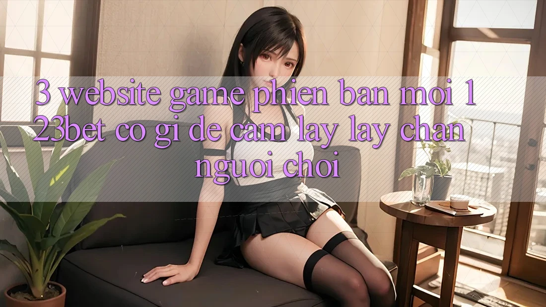 3. Website Game Phiên bản mới 123bet Có Gì Để Cầm lấy lấy Chân Người Chơi?