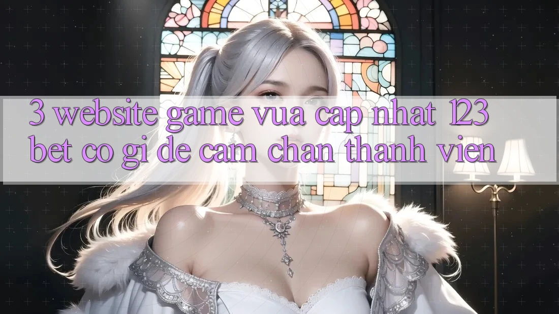 3. Website Game Vừa cập nhật 123bet Có Gì Để Cầm Chân Thành viên?