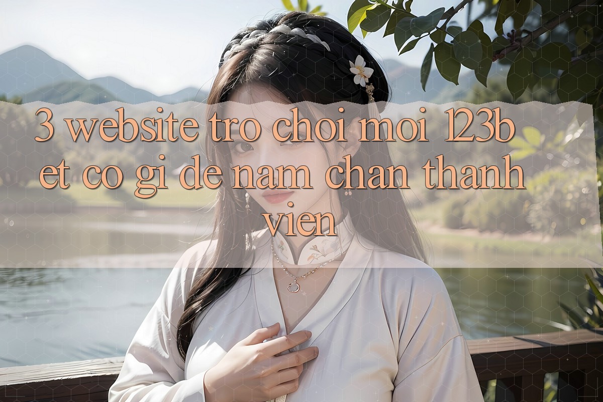 3. Website Trò chơi Mới 123bet Có Gì Để Nắm Chân Thành viên? 3. Website Trò chơi Mới 123bet Có Gì Để Nắm Chân Thành viên?