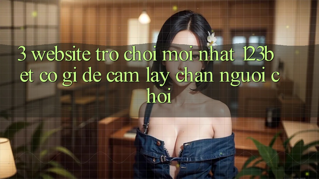 3. Website Trò chơi Mới nhất 123bet Có Gì Để Cầm lấy Chân Người chơi? 3. Website Trò chơi Mới nhất 123bet Có Gì Để Cầm lấy Chân Người chơi?